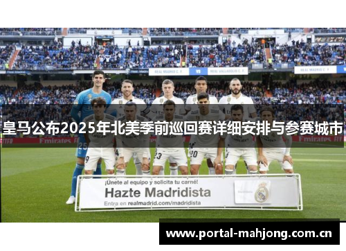 皇马公布2025年北美季前巡回赛详细安排与参赛城市 皇马公布2025年北美季前巡回赛详细安排与参赛城市